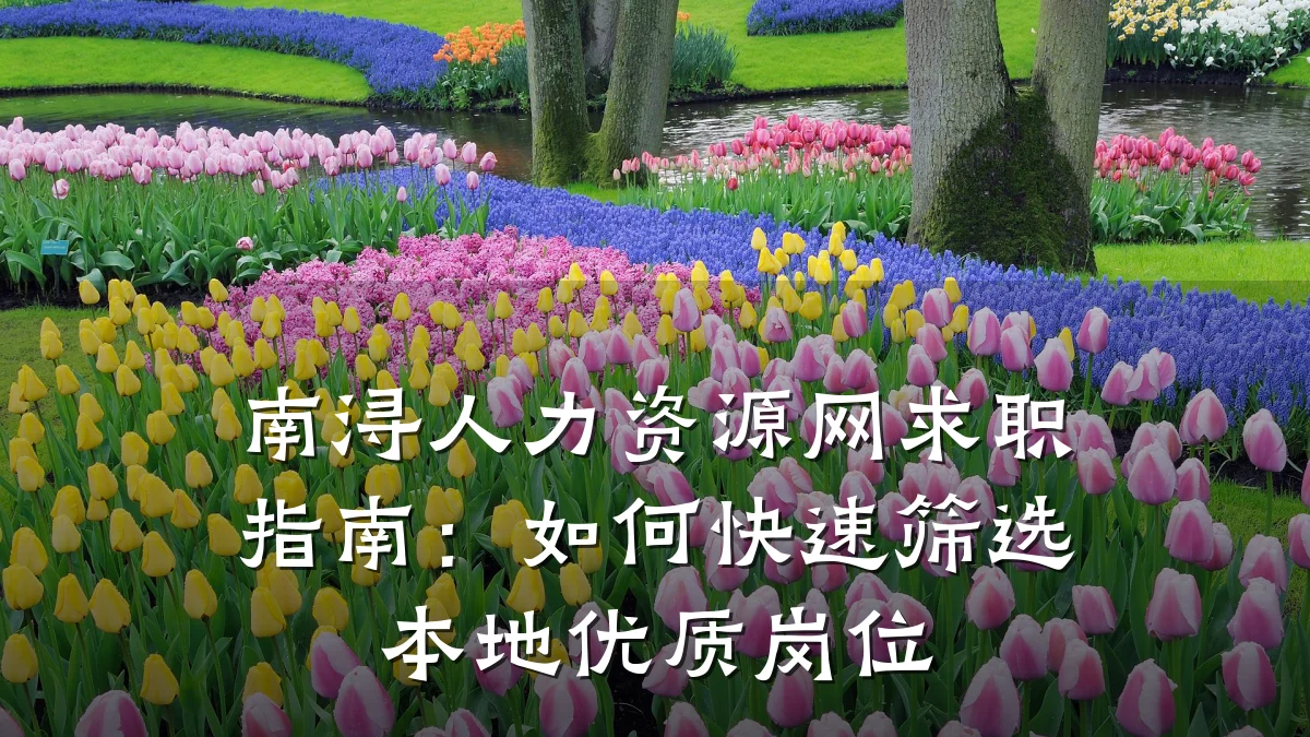 南浔人力资源网求职指南：如何快速筛选本地优质岗位