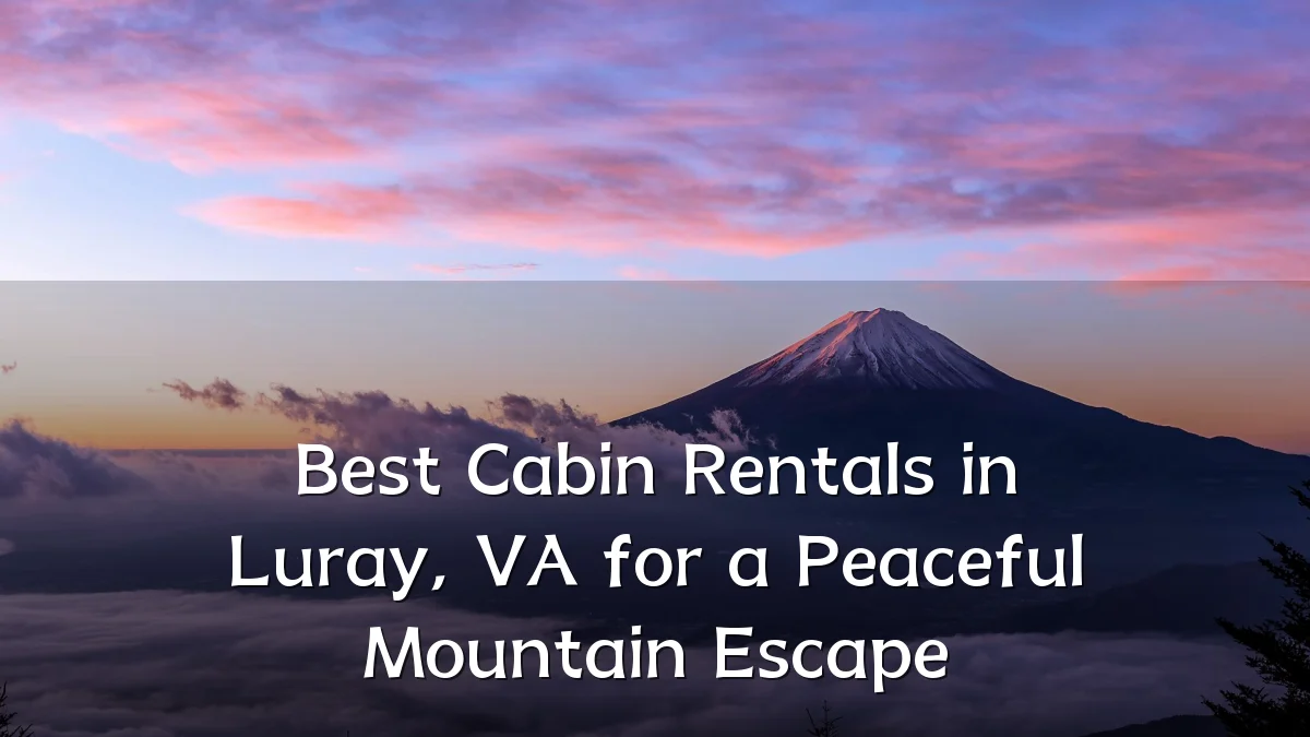 Best Cabin Rentals in Luray, VA for a Peaceful Mountain Escape