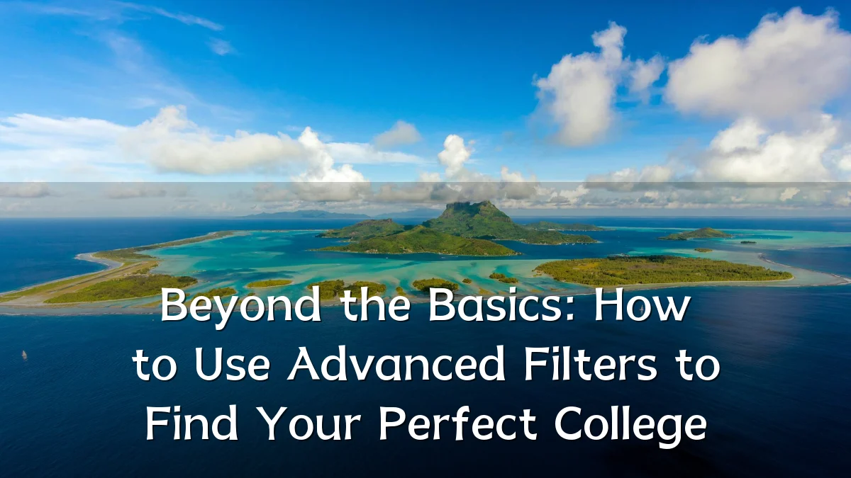 Beyond the Basics: How to Use Advanced Filters to Find Your Perfect College
