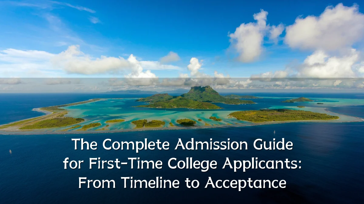 The Complete Admission Guide for First-Time College Applicants: From Timeline to Acceptance