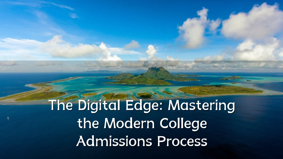 The Digital Edge: Mastering the Modern College Admissions Process