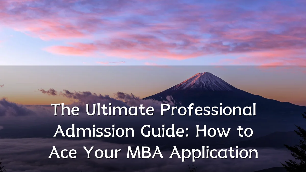 The Ultimate Professional Admission Guide: How to Ace Your MBA Application