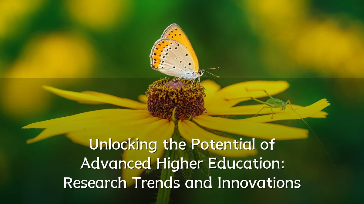 Unlocking the Potential of Advanced Higher Education: Research Trends and Innovations