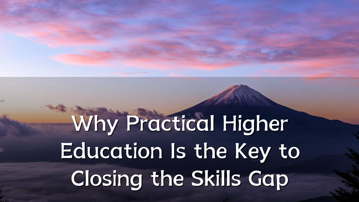 Why Practical Higher Education Is the Key to Closing the Skills Gap