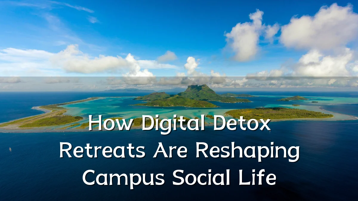 How Digital Detox Retreats Are Reshaping Campus Social Life