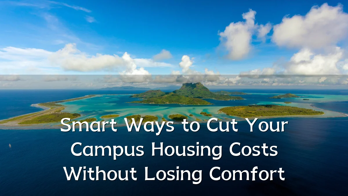 Smart Ways to Cut Your Campus Housing Costs Without Losing Comfort