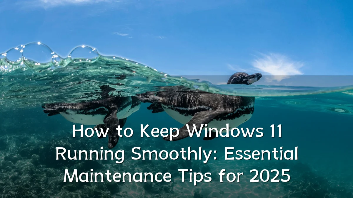 How to Keep Windows 11 Running Smoothly: Essential Maintenance Tips for 2025